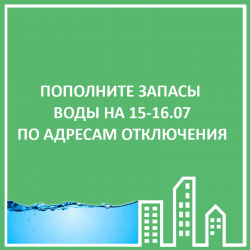 ПОПОЛНИТЕ ЗАПАСЫ ВОДЫ ПО АДРЕСАМ ОТКЛЮЧЕНИЯ 15-16.07