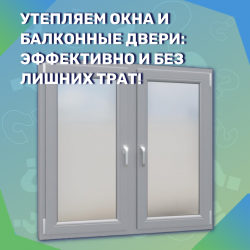 Утепляем окна и балконные двери: эффективно и без лишних трат!