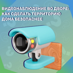 Видеонаблюдение во дворе: как сделать территорию дома безопаснее